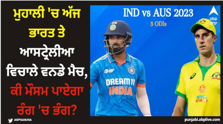 odi match between india and australia today in mohali will the weather ruin the match India vs Australia 1st ODI: ਮੁਹਾਲੀ 'ਚ ਅੱਜ ਭਾਰਤ ਤੇ ਆਸਟ੍ਰੇਲੀਆ ਵਿਚਾਲੇ ਵਨਡੇ ਮੈਚ, ਕੀ ਮੌਸਮ ਪਾਏਗਾ ਰੰਗ 'ਚ ਭੰਗ?