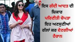 ਇਸ ਗੰਦੀ ਆਦਤ ਦੀ ਸ਼ਿਕਾਰ ਪਰਿਣੀਤੀ ਚੋਪੜਾ, ਇਹ ਅਣਸੁਣੀਆਂ ਗੱਲਾਂ ਤੁਹਾਨੂੰ ਵੀ ਕਰ ਦੇਣਗੀਆਂ ਹੈਰਾਨ