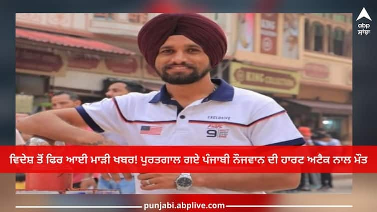 Punjab News: Bad news from abroad again! Death of a Punjabi Boy who went to Portugal due to heart attack Punjab News: ਵਿਦੇਸ਼ ਤੋਂ ਫਿਰ ਆਈ ਮਾੜੀ ਖਬਰ! ਪੁਰਤਗਾਲ ਗਏ ਪੰਜਾਬੀ ਨੌਜਵਾਨ ਦੀ ਹਾਰਟ ਅਟੈਕ ਨਾਲ ਮੌਤ, ਪਿੰਡ 'ਚ ਸੋਗ ਦੀ ਲਹਿਰ