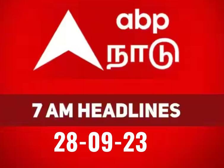 today 7 am headlines 28th september 2023 headlines news tamilnadu india world 7 AM Headlines: உலகம் சொல்லும் செய்திகளின் மொத்த தொகுப்பாக.. காலை 7 மணி தலைப்புச் செய்திகள்