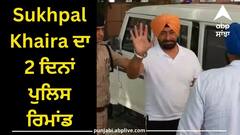Sukhpal Khaira ਦਾ 2 ਦਿਨਾਂ ਪੁਲਿਸ ਰਿਮਾਂਡ, ਤੜਕਸਾਰ ਪੁਲਿਸ ਨੇ ਕੀਤਾ ਸੀ ਗ੍ਰਿਫ਼ਤਾਰ