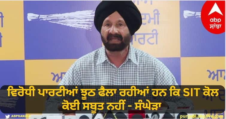 Opposition parties are spreading lies that SIT has no evidence - Sanghera ਵਿਰੋਧੀ ਪਾਰਟੀਆਂ ਝੂਠ ਫੈਲਾ ਰਹੀਆਂ ਹਨ ਕਿ ਐਸਆਈਟੀ ਕੋਲ ਕੋਈ ਸਬੂਤ ਨਹੀਂ - ਸੰਘੇੜਾ