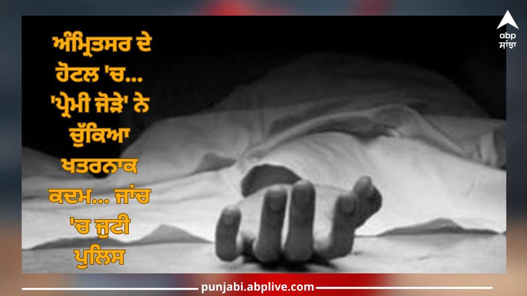 Amritsar News: loving couple try to commit suicide, in which woman died Amritsar News: ਅੰਮ੍ਰਿਤਸਰ ਦੇ ਹੋਟਲ 'ਚ 'ਪ੍ਰੇਮੀ ਜੋੜੇ' ਨੇ ਚੁੱਕਿਆ ਖਤਰਨਾਕ ਕਦਮ, ਜਾਂਚ 'ਚ ਜੁਟੀ ਪੁਲਿਸ