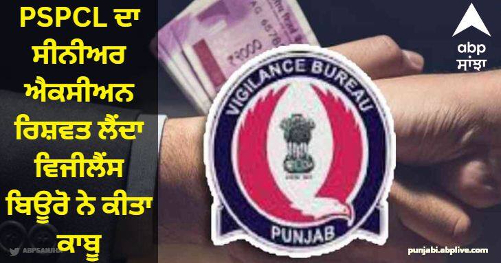 PSPCL senior Axion bribe-taking was caught by the Vigilance Bureau PSPCL ਦਾ ਸੀਨੀਅਰ ਐਕਸੀਅਨ ਰਿਸ਼ਵਤ ਲੈਂਦਾ ਵਿਜੀਲੈਂਸ ਬਿਊਰੋ ਨੇ ਕੀਤਾ ਕਾਬੂ