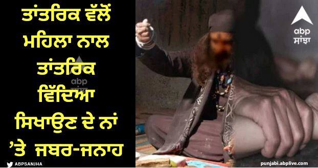 Rape by a Tantric in the name of teaching Tantric education to a woman Mohali News: ਸੋਸ਼ਲ ਮੀਡੀਆ 'ਤੇ ਤਾਂਤਰਿਕ ਨੂੰ ਮਿਲੀ ਮਹਿਲਾ, ਅਸ਼ਲੀਲ ਵੀਡੀਓ ਬਣਾ ਕੇ ਕੀਤਾ ਸ਼ਰਮਨਾਕ ਕਾਰਾ