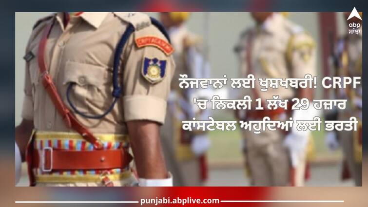 CRPF Recruitment 2023:Recruitment for 1 lakh 29 thousand constable posts in CRPF, know full details CRPF Recruitment 2023: ਨੌਜਵਾਨਾਂ ਲਈ ਖੁਸ਼ਖਬਰੀ! CRPF 'ਚ ਨਿਕਲੀ 1 ਲੱਖ 29 ਹਜ਼ਾਰ ਕਾਂਸਟੇਬਲ ਅਹੁਦਿਆਂ ਲਈ ਭਰਤੀ, ਜਾਣੋ ਪੂਰਾ ਵੇਰਵਾ