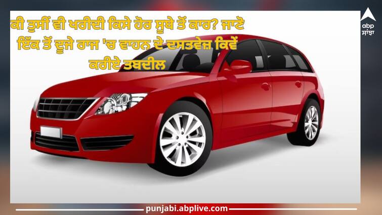 Car Registration Transfer: Know how to transfer vehicle documents from one state to another Car Registration Transfer:ਕੀ ਤੁਸੀਂ ਵੀ ਖਰੀਦੀ ਕਿਸੇ ਹੋਰ ਸੂਬੇ ਤੋਂ ਕਾਰ? ਜਾਣੋ ਇੱਕ ਤੋਂ ਦੂਜੇ ਰਾਜ 'ਚ ਵਾਹਨ ਦੇ ਦਸਤਵੇਜ਼ ਕਿਵੇਂ ਕਰੀਏ ਤਬਦੀਲ