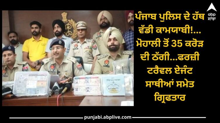 Mohali News: Punjab Police get success, fake travel agent who cheated 35 crores was arrested along with his accomplices Punjab News: ਪੰਜਾਬ ਪੁਲਿਸ ਦੇ ਹੱਥ ਵੱਡੀ ਕਾਮਯਾਬੀ! ਮੋਹਾਲੀ ਤੋਂ 35 ਕਰੋੜ ਦੀ ਠੱਗੀ ਮਾਰਨ ਵਾਲਾ ਫਰਜ਼ੀ ਟਰੈਵਲ ਏਜੰਟ ਸਾਥੀਆਂ ਸਮੇਤ ਗ੍ਰਿਫਤਾਰ