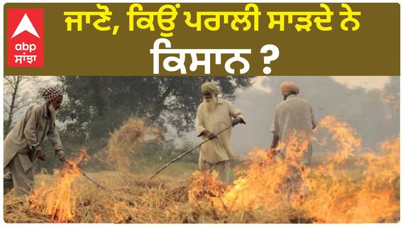 Stubble burning | ਜਾਣੋ, ਕਿਉਂ ਪਰਾਲੀ ਸਾੜਦੇ ਨੇ ਕਿਸਾਨ ?