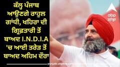 Punjab News: ਕੱਲ੍ਹ ਪੰਜਾਬ ਆਉਣਗੇ ਰਾਹੁਲ ਗਾਂਧੀ, ਖਹਿਰਾ ਦੀ ਗ੍ਰਿਫ਼ਤਾਰੀ ਤੋਂ ਬਾਅਦ I.N.D.I.A 'ਚ ਆਈ ਤਰੇੜ ਤੋਂ ਬਾਅਦ ਅਹਿਮ ਦੌਰਾ