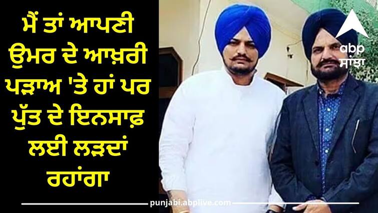 I am at the last stage of my age but I will continue to fight for my sons justice Sidhu Moose Wala: ਮੈਂ ਤਾਂ ਆਪਣੀ ਉਮਰ ਦੇ ਆਖ਼ਰੀ ਪੜਾਅ 'ਤੇ ਹਾਂ ਪਰ ਪੁੱਤ ਦੇ ਇਨਸਾਫ਼ ਲਈ ਲੜਦਾਂ ਰਹਾਂਗਾ-ਬਲਕੌਰ ਸਿੱਧੂ