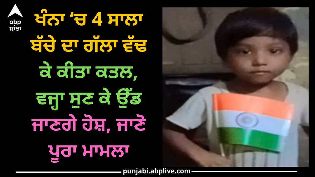 4 years old child murder in khanna Khanna news: ਖੰਨਾ ‘ਚ 4 ਸਾਲਾ ਬੱਚੇ ਦਾ ਗੱਲਾ ਵੱਢ ਕੇ ਕੀਤਾ ਕਤਲ, ਵਜ੍ਹਾ ਸੁਣ ਕੇ ਉੱਡ ਜਾਣਗੇ ਹੋਸ਼, ਜਾਣੋ ਪੂਰਾ ਮਾਮਲਾ