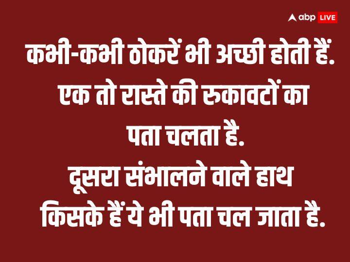 कभी-कभी ठोकरें भी अच्छी होती हैं. एक तो रास्ते की रुकावटों का पता चलता है. दूसरा संभालने वाले हाथ किसके हैं ये भी पता चल जाता है.