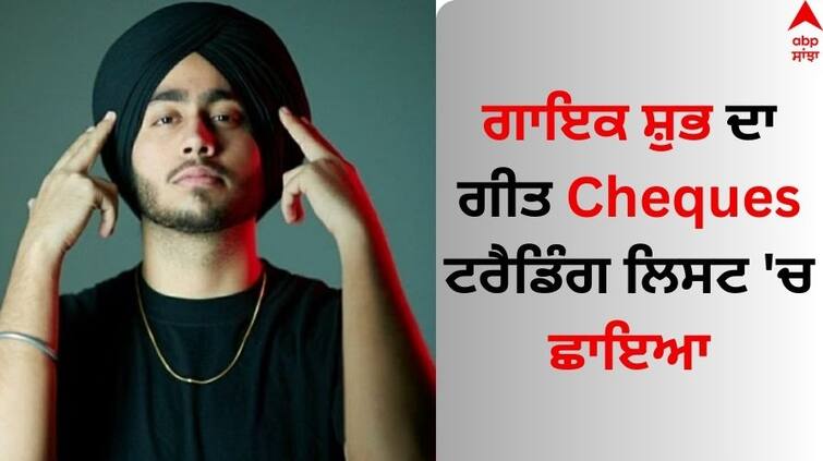 Punjabi singer Shubh song Cheques is trending list Singer Shubh: ਪੰਜਾਬੀ ਗਾਇਕ ਸ਼ੁਭ ਦਾ ਗੀਤ Cheques ਚਰਚਾ 'ਚ, ਟਰੈਡਿੰਗ ਲਿਸਟ 'ਚ ਬਣਾਈ ਜਗ੍ਹਾ 