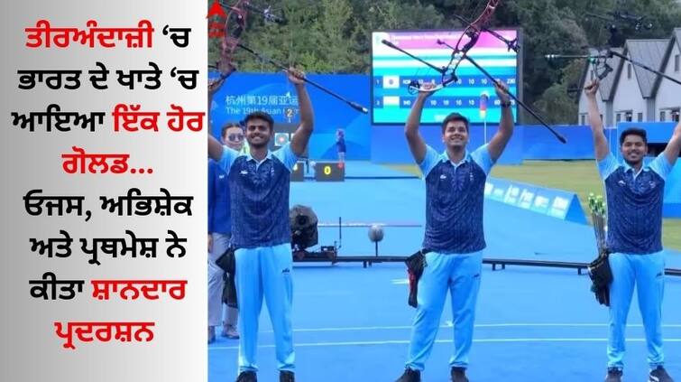 Asian Games 2023 Abishkek Verma Pravin Ojas Prathmesh Samadhan wins gold Compound Men's team event Archery Asian Games 2023: ਤੀਰਅੰਦਾਜ਼ੀ 'ਚ ਭਾਰਤ ਦੇ ਖਾਤੇ 'ਚ ਆਇਆ ਇੱਕ ਹੋਰ ਗੋਲਡ, ਓਜਸ, ਅਭਿਸ਼ੇਕ ਅਤੇ ਪ੍ਰਥਮੇਸ਼ ਨੇ ਕੀਤਾ ਸ਼ਾਨਦਾਰ ਪ੍ਰਦਰਸ਼ਨ 