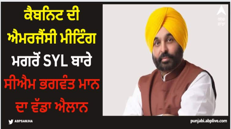 emergency caibnet meeting cm bhagwant mann big decision on syl detail inside Punjab Cabinet Meeting: ਕੈਬਨਿਟ ਦੀ ਐਮਰਜੈਂਸੀ ਮੀਟਿੰਗ ਮਗਰੋਂ SYL ਬਾਰੇ ਸੀਐਮ ਭਗਵੰਤ ਮਾਨ ਦਾ ਵੱਡਾ ਐਲਾਨ