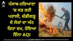 Stubble burning: ਪੰਜਾਬ-ਹਰਿਆਣਾ ‘ਚ ਸੜ ਰਹੀ ਪਰਾਲੀ, ਚੰਡੀਗੜ੍ਹ ਦੇ ਲੋਕਾਂ ਦਾ ਘੱਟ ਰਿਹਾ ਦਮ, ਹੋਇਆ ਇੰਨਾ AQI
