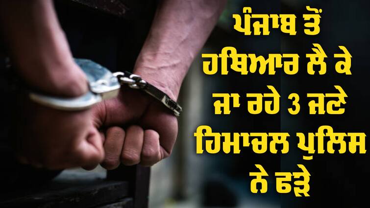 Himachal police caught 3 Punjabis with weapons In Kangra Crime: ਹਿਮਾਚਲ ਪੁਲਿਸ ਹਥਿਆਰਾਂ ਨਾਲ ਫੜੇ 3 ਪੰਜਾਬੀ, ਵਿਸ਼ਵ ਕੱਪ ਤੋਂ ਪਹਿਲਾਂ ਮਾਹੌਲ ਖ਼ਰਾਬ ਕਰਨ ਦੀ ਕੋਸ਼ਿਸ਼