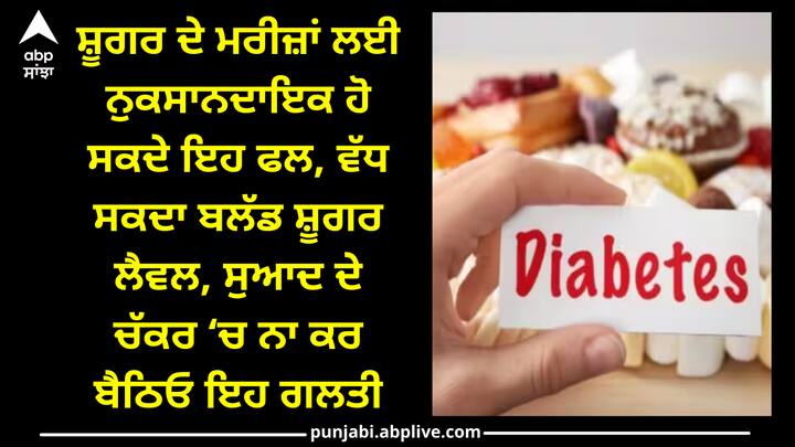 Fruits in diabetes: ਫਲ ਸਾਡੀ ਸਿਹਤ ਲਈ ਕਈ ਤਰੀਕਿਆਂ ਨਾਲ ਫਾਇਦੇਮੰਦ ਹਨ ਪਰ ਜੇਕਰ ਡਾਇਬਟੀਜ਼ ਵਿਚ ਕੁਝ ਫਲ ਖਾ ਲਏ ਜਾਣ ਤਾਂ ਸ਼ੂਗਰ ਲੈਵਲ ਕੰਟਰੋਲ ਤੋਂ ਬਾਹਰ ਹੋ ਸਕਦਾ ਹੈ ਅਤੇ ਹਾਲਤ ਵਿਗੜ ਸਕਦੀ ਹੈ।