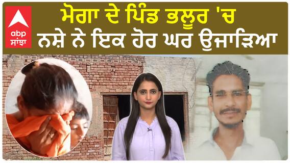 Moga ਦੇ ਪਿੰਡ ਭਲੂਰ 'ਚ ਨਸ਼ੇ ਨੇ ਇਕ ਹੋਰ ਘਰ ਉਜਾੜਿਆ