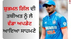 ਸ਼ੁਭਮਨ ਗਿੱਲ ਦੀ ਤਬੀਅਤ ਨੂੰ ਲੈ ਵੱਡਾ ਅਪਡੇਟ ਆਇਆ ਸਾਹਮਣੇ, ਕੀ ਕ੍ਰਿਕਟਰ ਬਣ ਸਕੇਗਾ ਟੀਮ ਦਾ ਹਿੱਸਾ ? ਜਾਣੋ 