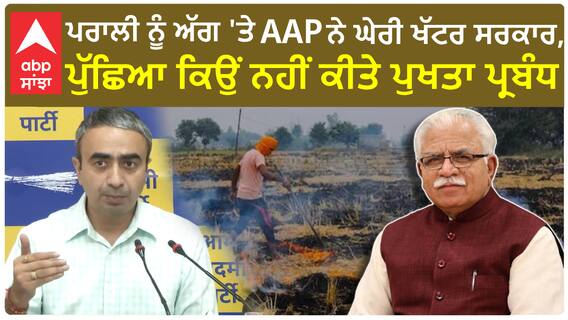 Haryana Parali| ਪਰਾਲੀ ਨੂੰ ਅੱਗ 'ਤੇ AAP ਨੇ ਘੇਰੀ ਖੱਟਰ ਸਰਕਾਰ, ਪੁੱਛਿਆ ਕਿਉਂ ਨਹੀਂ ਕੀਤੇ ਪੁਖਤਾ ਪ੍ਰਬੰਧ