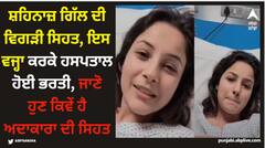ਸ਼ਹਿਨਾਜ਼ ਗਿੱਲ ਦੀ ਵਿਗੜੀ ਸਿਹਤ, ਇਸ ਵਜ੍ਹਾ ਕਰਕੇ ਹਸਪਤਾਲ ਹੋਈ ਭਰਤੀ, ਜਾਣੋ ਹੁਣ ਕਿਵੇਂ ਹੈ ਅਦਾਕਾਰਾ ਦੀ ਸਿਹਤ