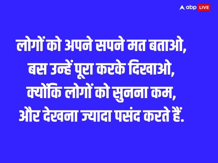 लोगों को अपने सपने मत बताओ, बस उन्हें पूरा करके दिखाओ, क्योंकि लोगों को सुनना कम, और देखना ज्यादा पसंद करते हैं.