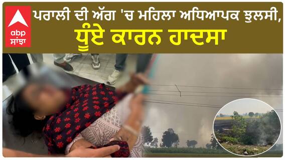 Ferozepur Stubble burning| ਪਰਾਲੀ ਦੀ ਅੱਗ 'ਚ ਮਹਿਲਾ ਅਧਿਆਪਕ ਝੁਲਸੀ, ਧੂੰਏ ਕਾਰਨ ਹਾਦਸਾ