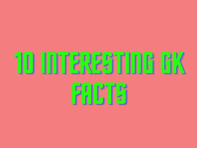 GK: 10 Interesting General Knowledge Facts That You Should Know GK: 10 Interesting General Knowledge Facts That You Should Know