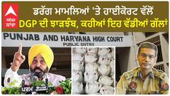 High Court on drug case| ਡਰੱਗ ਮਾਮਲਿਆਂ 'ਤੇ ਹਾਈਕੋਰਟ ਵੱਲੋਂ DGP ਦੀ ਝਾੜਝੰਬ, ਕਹੀਆਂ ਇਹ ਵੱਡੀਆਂ ਗੱਲਾਂ
