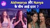 Aishwarya Rai Bachchan और भांजी Navya Naveli की लड़ाई की क्या है वजह ?