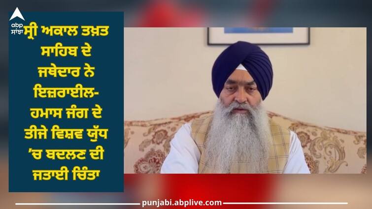 Amritsar News: Jathedar of Sri Akal Takht Sahib expressed his concern that the Israel-Hamas war would turn into 3rd world war Amritsar News: ਸ੍ਰੀ ਅਕਾਲ ਤਖ਼ਤ ਸਾਹਿਬ ਦੇ ਜਥੇਦਾਰ ਨੇ ਇਜ਼ਰਾਈਲ-ਹਮਾਸ ਜੰਗ ਦੇ ਤੀਜੇ ਵਿਸ਼ਵ ਯੁੱਧ ’ਚ ਬਦਲਣ ਦੀ ਜਤਾਈ ਚਿੰਤਾ, ਸੰਗਤ ਵਿਸ਼ਵ ਸ਼ਾਂਤੀ ਦੀ ਅਰਦਾਸ ਕਰਨ