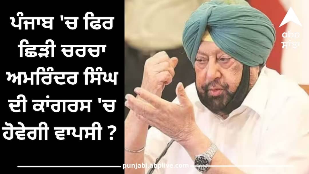 after the return of his camp leaders will the captain amarinder singh also return to congress Punjab Politics: ਪੰਜਾਬ 'ਚ ਫਿਰ ਛਿੜੀ ਚਰਚਾ ਅਮਰਿੰਦਰ ਸਿੰਘ ਦੀ ਕਾਂਗਰਸ 'ਚ ਹੋਵੇਗੀ ਵਾਪਸੀ ? ਜਾਣੋ ਕਿਓਂ ਲਾਈਆਂ ਜਾ ਰਹੀਆਂ ਨੇ ਕਿਆਸਰਾਈਆਂ