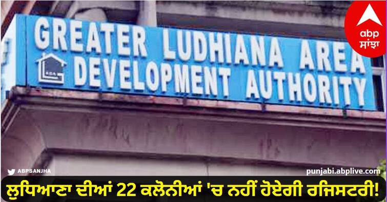 There will be no registry in 22 colonies of Ludhiana  know details Ludhiana News: ਲੁਧਿਆਣਾ ਦੀਆਂ 22 ਕਲੋਨੀਆਂ 'ਚ ਨਹੀਂ ਹੋਏਗੀ ਰਜਿਸਟਰੀ! ਗਲਾਡਾ ਵੱਲੋਂ ਲਿਸਟ ਜਾਰੀ ਕਰਕੇ ਦਿੱਤੇ ਸਖਤ ਨਿਰਦੇਸ਼