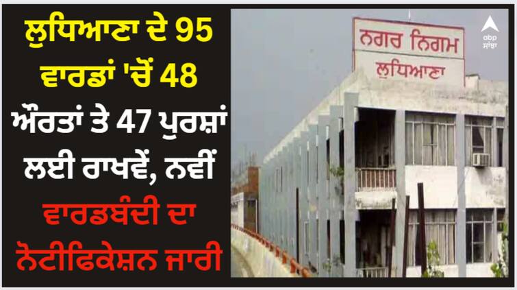 new ward division notification issued for ludhiana ward no 95 48 reserved for women and 47 reserved for men Ludhiana News: ਲੁਧਿਆਣਾ ਦੇ 95 ਵਾਰਡਾਂ 'ਚੋਂ 48 ਔਰਤਾਂ ਤੇ 47 ਪੁਰਸ਼ਾਂ ਲਈ ਰਾਖਵੇਂ, ਨਵੀਂ ਵਾਰਡਬੰਦੀ ਦਾ ਨੋਟੀਫਿਕੇਸ਼ਨ ਜਾਰੀ