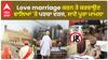 Love marriage ਕਰਨ ਤੇ ਕਰਵਾਉਣ ਵਾਲਿਆਂ 'ਤੇ ਪਰਚਾ ਦਰਜ, ਜਾਣੋ ਪੂਰਾ ਮਾਮਲਾ