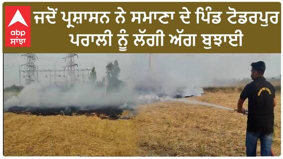 Stubble burning| ਜਦੋਂ ਪ੍ਰਸ਼ਾਸਨ ਨੇ ਸਮਾਣਾ ਦੇ ਪਿੰਡ ਟੋਡਰਪੁਰ ਪਰਾਲੀ ਨੂੰ ਲੱਗੀ ਅੱਗ ਬੁਝਾਈ