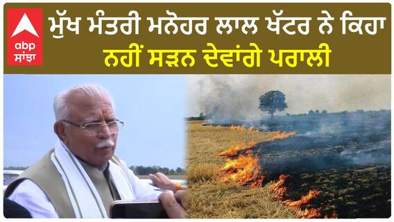 Stubble burning| ਮੁੱਖ ਮੰਤਰੀ ਮਨੋਹਰ ਲਾਲ ਖੱਟਰ ਨੇ ਕਿਹਾ, ਨਹੀਂ ਸੜਨ ਦੇਵਾਂਗੇ ਪਰਾਲੀ