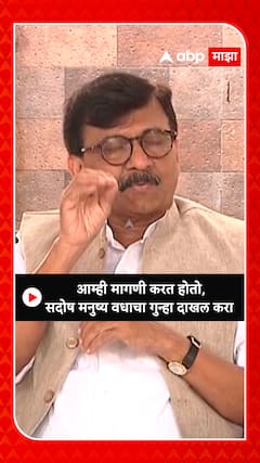 Sanjay Raut : आम्ही मागणी करत होतो,सदोष मनुष्य वधाचा गुन्हा दाखल करा