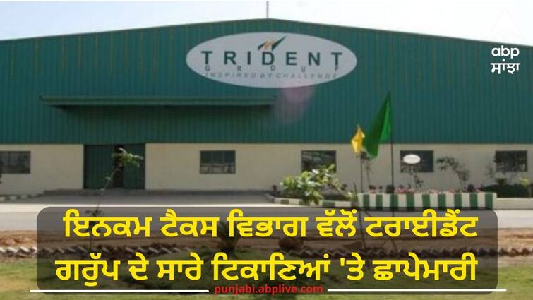 Income Tax Department raided all locations of Trident Group IT Raid: ਇਨਕਮ ਟੈਕਸ ਵਿਭਾਗ ਵੱਲੋਂ ਟਰਾਈਡੈਂਟ ਗਰੁੱਪ ਦੇ ਸਾਰੇ ਟਿਕਾਣਿਆਂ 'ਤੇ ਛਾਪੇਮਾਰੀ