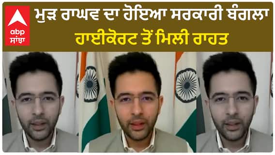 Raghav Chadda।ਮੁੜ ਰਾਘਵ ਦਾ ਹੋਇਆ ਸਰਕਾਰੀ ਬੰਗਲਾ, ਹਾਈਕੋਰਟ ਤੋਂ ਮਿਲੀ ਰਾਹਤ