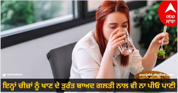 Here why you should not drink water immediately after eating Health Tips : ਇਨ੍ਹਾਂ ਚੀਜ਼ਾਂ ਨੂੰ ਖਾਣ ਦੇ ਤੁਰੰਤ ਬਾਅਦ ਭੁੱਲ ਕੇ ਨਾ ਪੀਓ ਪਾਣੀ, ਨਹੀਂ ਤਾਂ ਵਿਗੜ ਸਕਦੀ ਹੈ ਸਿਹਤ