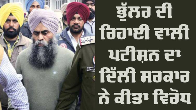 Delhi government opposed the premature release of Davinderpal Bhullar Bandi Singh: ਦਵਿੰਦਰਪਾਲ ਭੁੱਲਰ ਦੀ ਸਮੇਂ ਤੋਂ ਪਹਿਲਾਂ ਰਿਹਾਈ ਦਾ ਦਿੱਲੀ ਸਰਕਾਰ ਨੇ ਕੀਤਾ ਵਿਰੋਧ, ਅਦਾਲਤ 'ਚ ਰੱਖਿਆ ਇਹ ਪੱਖ