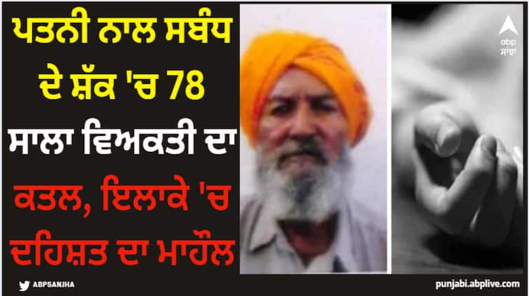 78 year old man killed on suspicion of having an affair with wife Faridkot News: ਪਤਨੀ ਨਾਲ ਸਬੰਧ ਦੇ ਸ਼ੱਕ 'ਚ 78 ਸਾਲਾ ਵਿਅਕਤੀ ਦਾ ਕਤਲ 