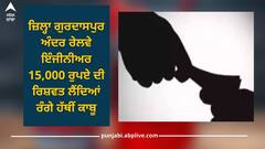 Punjab News: ਜ਼ਿਲ੍ਹਾ ਗੁਰਦਾਸਪੁਰ ਅੰਦਰ ਰੇਲਵੇ ਇੰਜੀਨੀਅਰ 15,000 ਰੁਪਏ ਦੀ ਰਿਸ਼ਵਤ ਲੈਂਦਿਆਂ ਰੰਗੇ ਹੱਥੀਂ ਕਾਬੂ