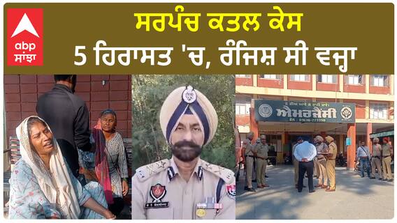 Moga sarpanch mur*der update | ਸਰਪੰਚ ਕਤਲ ਕੇਸ 'ਚ 5 ਹਿਰਾਸਤ 'ਚ, ਰੰਜਿਸ਼ ਸੀ ਵਜ੍ਹਾ