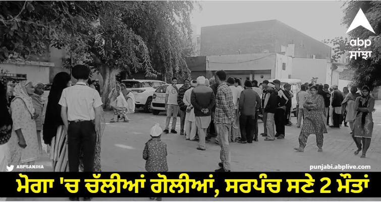 Shots fired in Moga 2 deaths including sarpanch know case Moga Crime News :  ਮੋਗਾ 'ਚ ਚੱਲੀਆਂ ਗੋਲੀਆਂ, ਸਰਪੰਚ ਸਣੇ 2 ਮੌਤਾਂ, ਜਾਣੋ ਪੂਰਾ ਮਾਮਲਾ