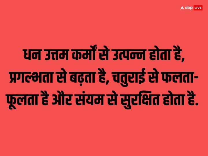 धन उत्तम कर्मों से उत्पन्न होता है, प्रगल्भता से बढ़ता है, चतुराई से फलता-फूलता है और संयम से सुरक्षित होता है.
