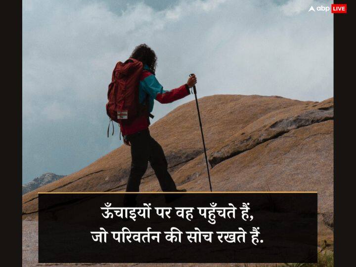 ऊँचाइयों पर वह पहुँचते हैं, जो परिवर्तन की सोच रखते हैं.